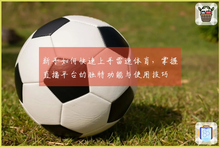 新手如何快速上手雷速体育，掌握直播平台的独特功能与使用技巧