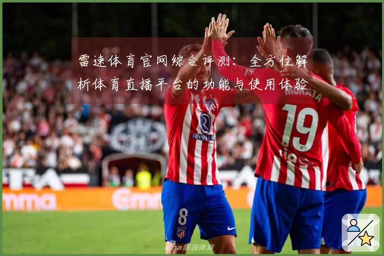 雷速体育官网综合评测：全方位解析体育直播平台的功能与使用体验