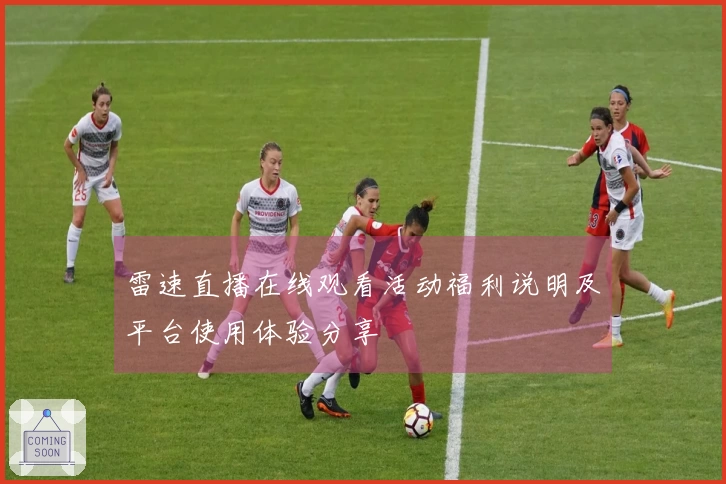雷速直播在线观看活动福利说明及平台使用体验分享