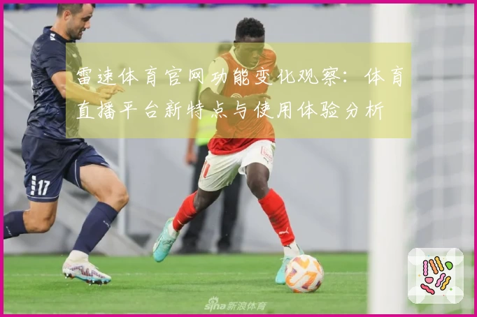 雷速体育官网功能变化观察：体育直播平台新特点与使用体验分析