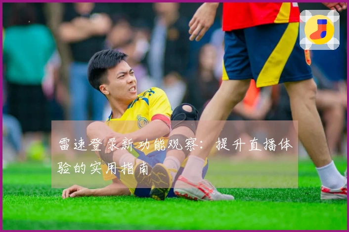 雷速登录新功能观察：提升直播体验的实用指南