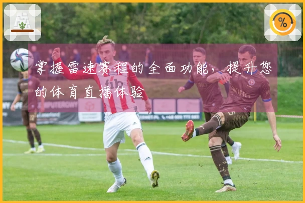 掌握雷速赛程的全面功能，提升您的体育直播体验