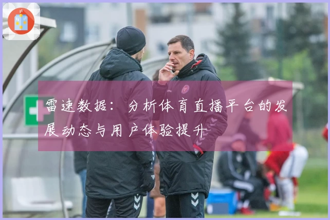 雷速数据：分析体育直播平台的发展动态与用户体验提升