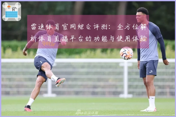 雷速体育官网综合评测：全方位解析体育直播平台的功能与使用体验
