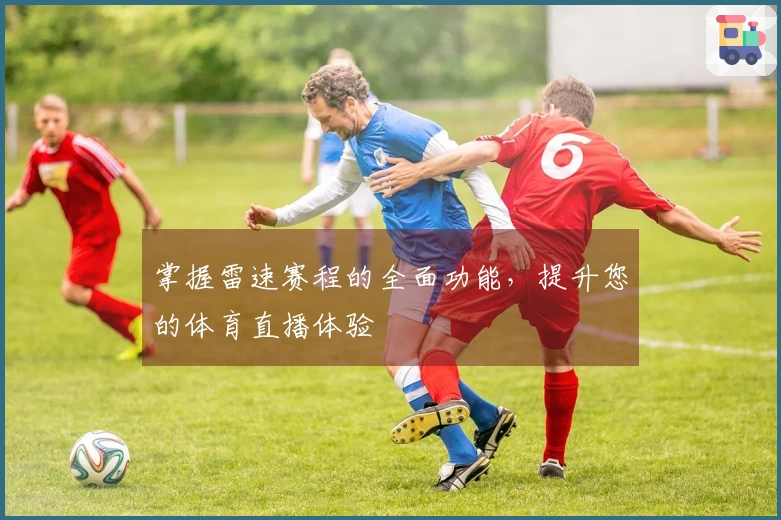 掌握雷速赛程的全面功能，提升您的体育直播体验