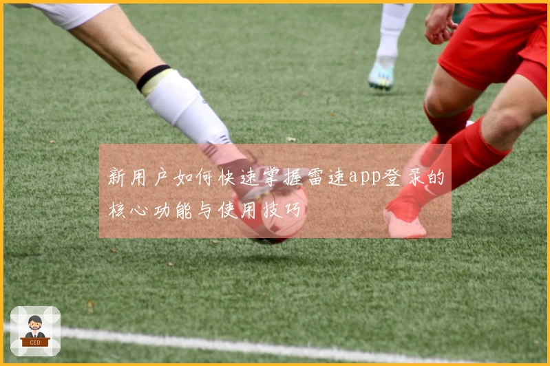 新用户如何快速掌握雷速app登录的核心功能与使用技巧