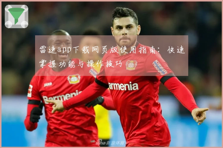 雷速app下载网页版使用指南：快速掌握功能与操作技巧