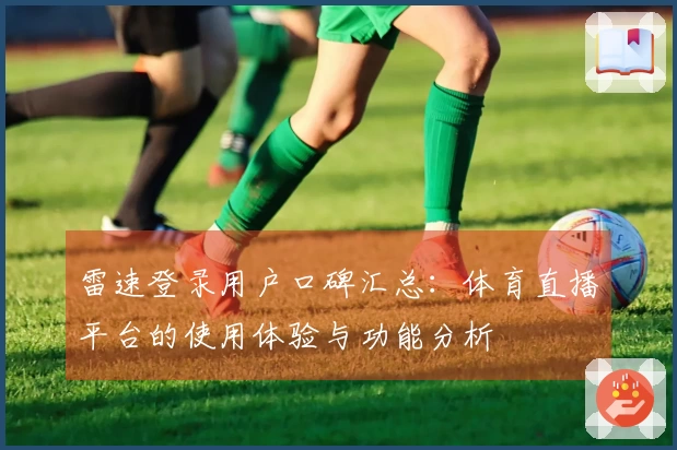 雷速登录用户口碑汇总：体育直播平台的使用体验与功能分析