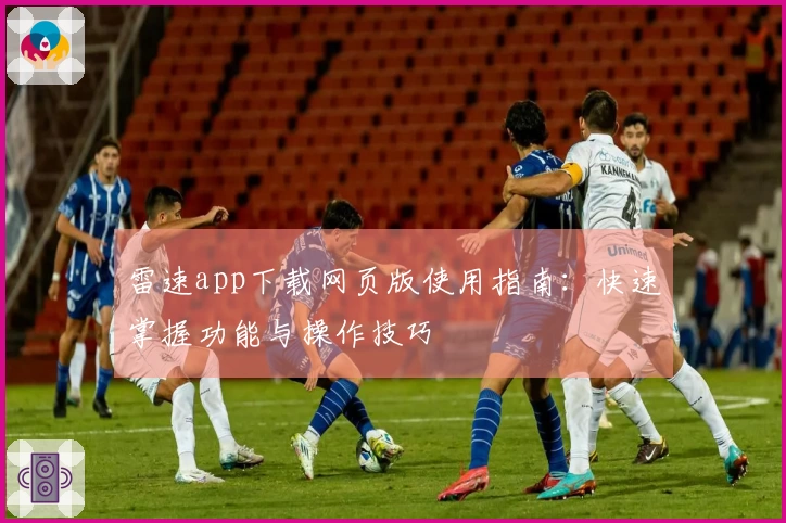 雷速app下载网页版使用指南：快速掌握功能与操作技巧