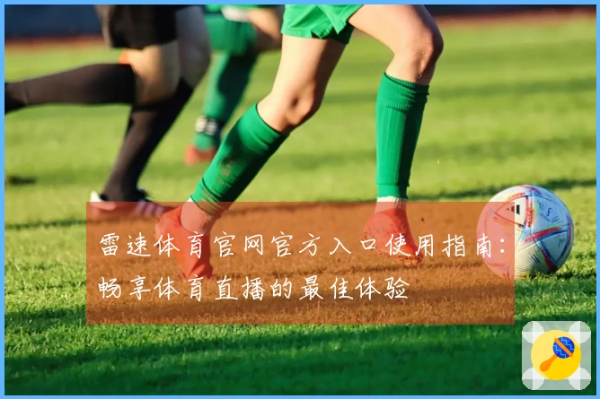 雷速体育官网官方入口使用指南：畅享体育直播的最佳体验