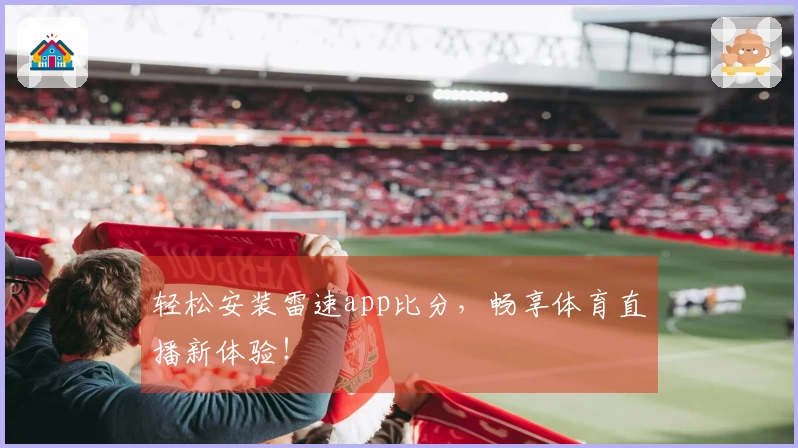 轻松安装雷速app比分，畅享体育直播新体验！
