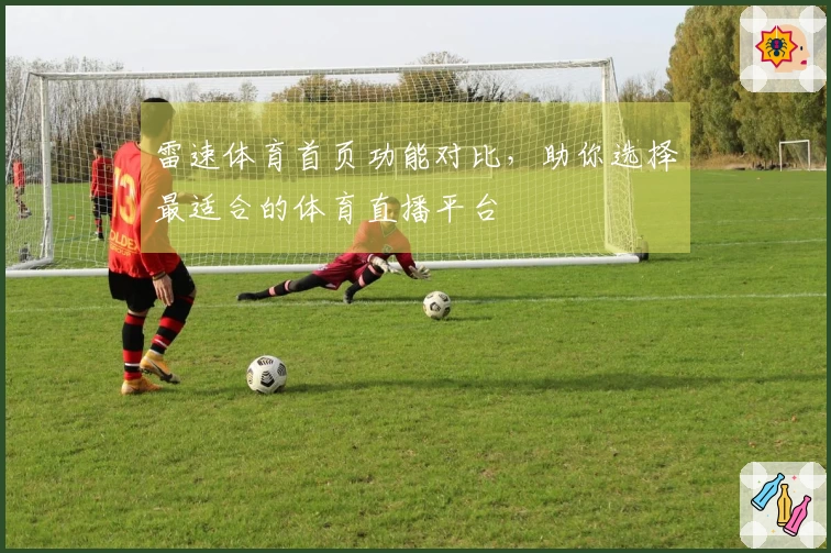 雷速体育首页功能对比，助你选择最适合的体育直播平台