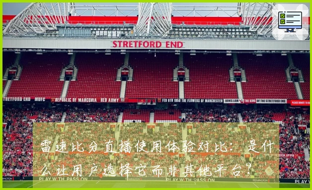 雷速比分直播使用体验对比：是什么让用户选择它而非其他平台？