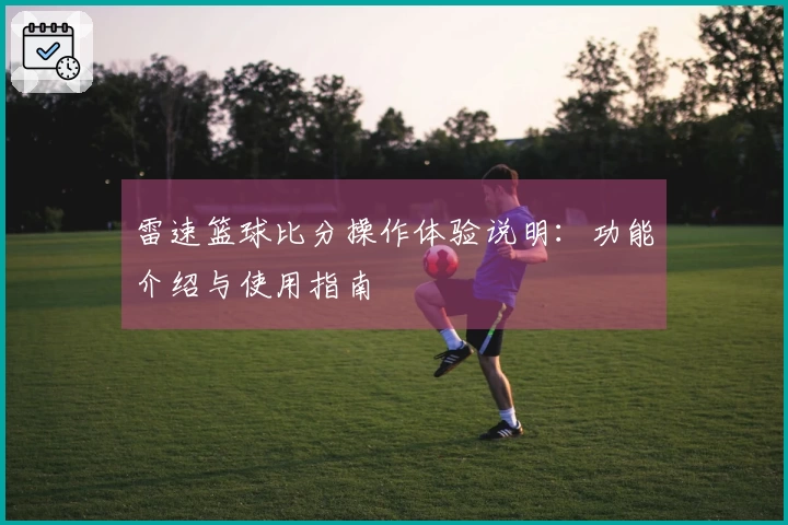 雷速篮球比分操作体验说明：功能介绍与使用指南