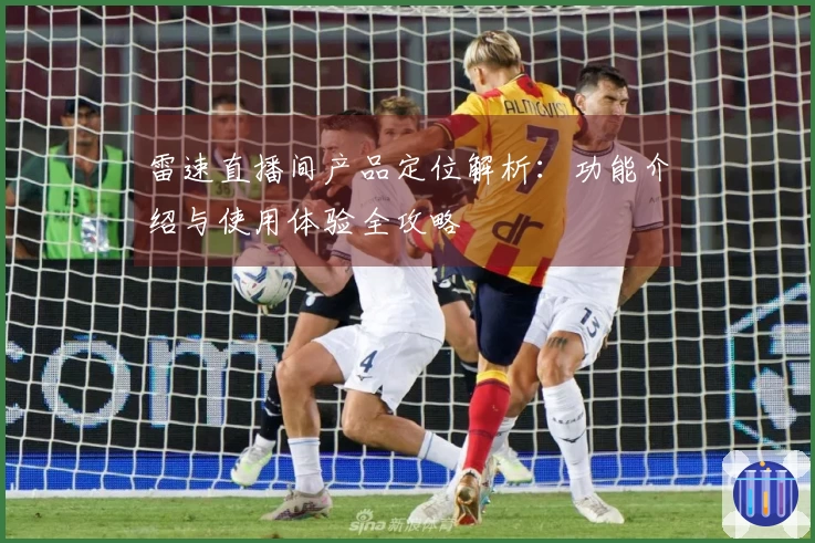 雷速直播间产品定位解析：功能介绍与使用体验全攻略