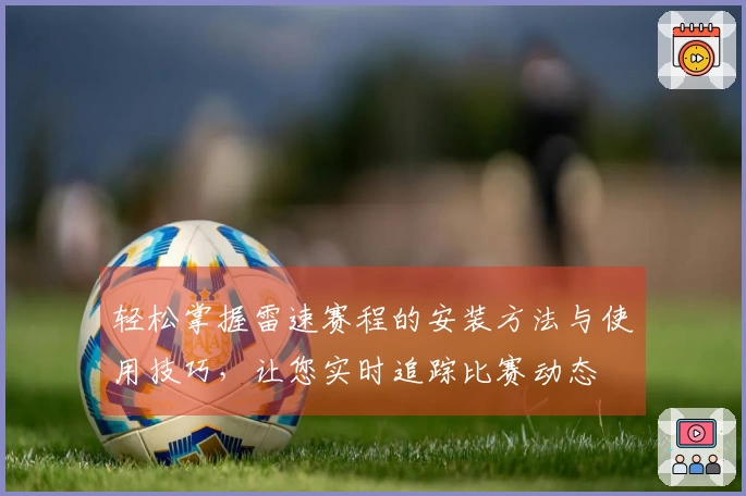 轻松掌握雷速赛程的安装方法与使用技巧，让您实时追踪比赛动态