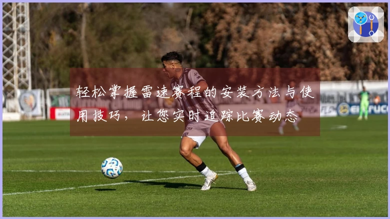 轻松掌握雷速赛程的安装方法与使用技巧，让您实时追踪比赛动态