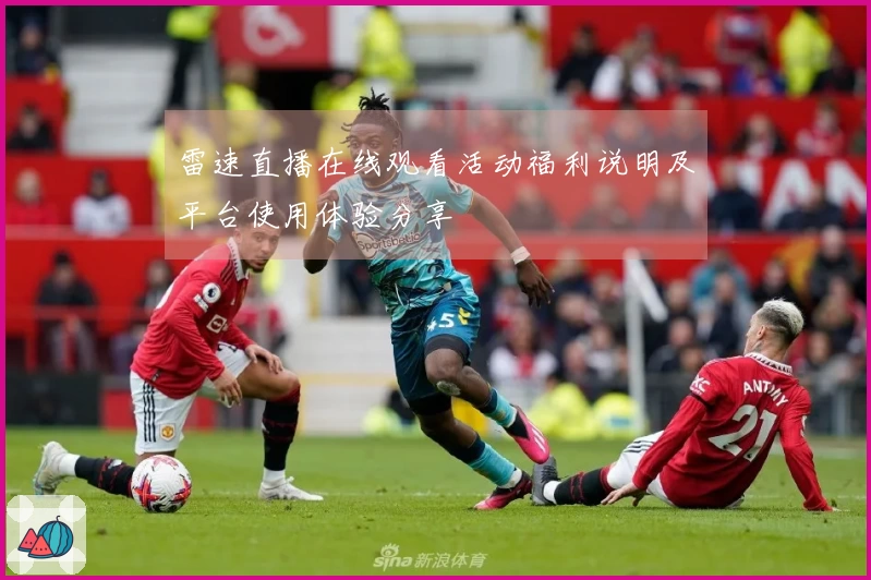 雷速直播在线观看活动福利说明及平台使用体验分享