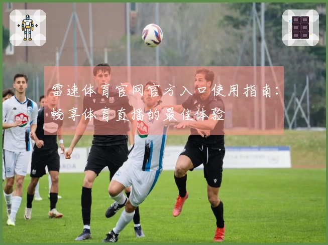 雷速体育官网官方入口使用指南：畅享体育直播的最佳体验