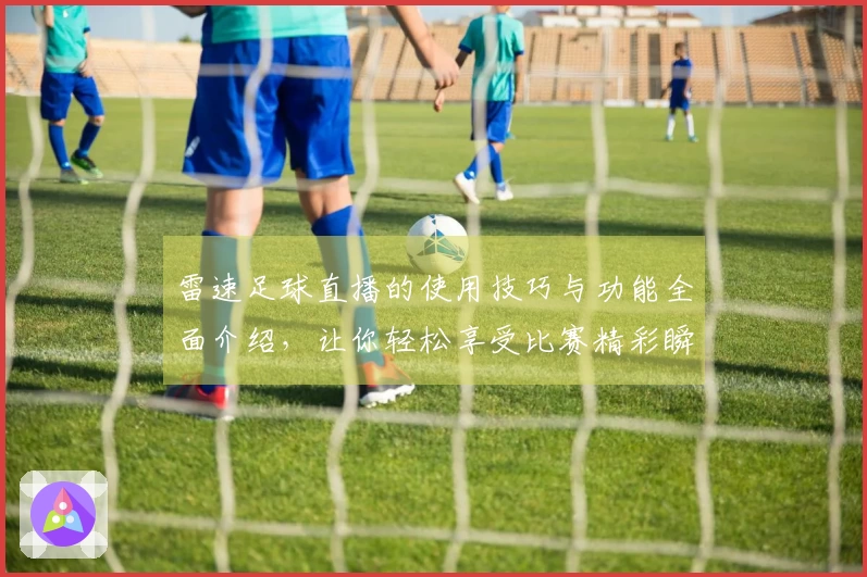 雷速足球直播的使用技巧与功能全面介绍，让你轻松享受比赛精彩瞬间