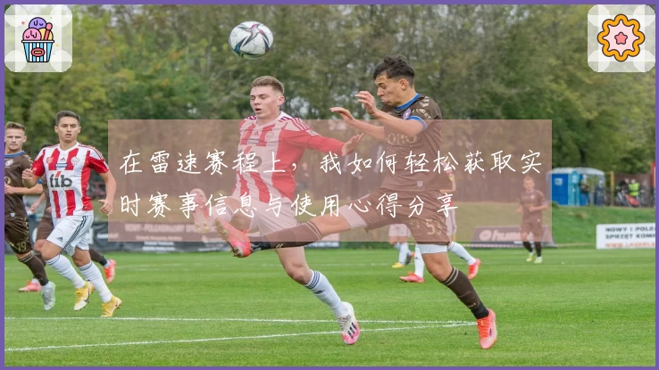 在雷速赛程上，我如何轻松获取实时赛事信息与使用心得分享